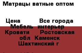 Матрацы ватные оптом. › Цена ­ 265 - Все города Мебель, интерьер » Кровати   . Ростовская обл.,Каменск-Шахтинский г.